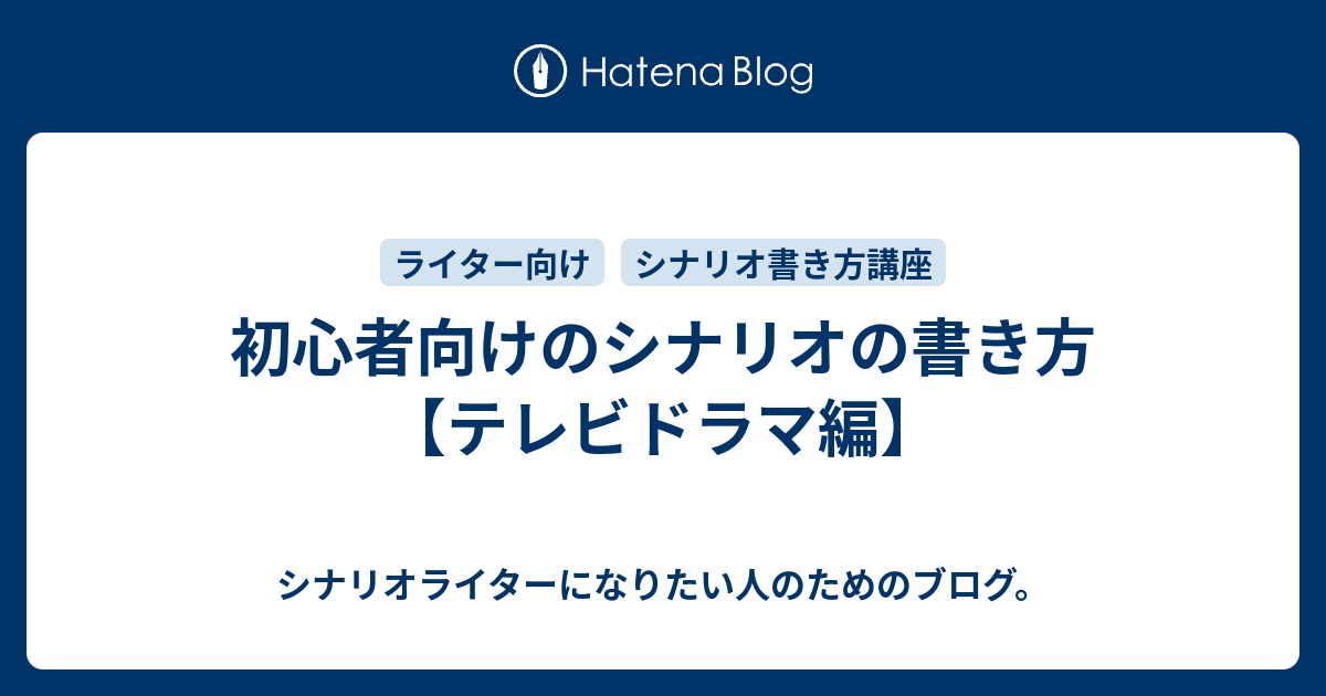 初心者向けのシナリオの書き方 テレビドラマ編 シナリオライターになりたい人のためのブログ