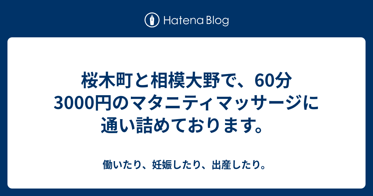 桜木町と相模大野で 60分3000円のマタニティマッサージに通い詰めております 働いたり 妊娠したり 出産したり