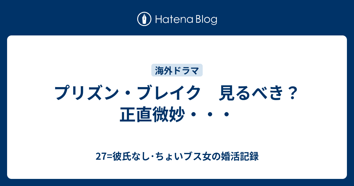 プリズン ブレイク 見るべき 正直微妙 27 彼氏なし ちょいブス女の婚活記録