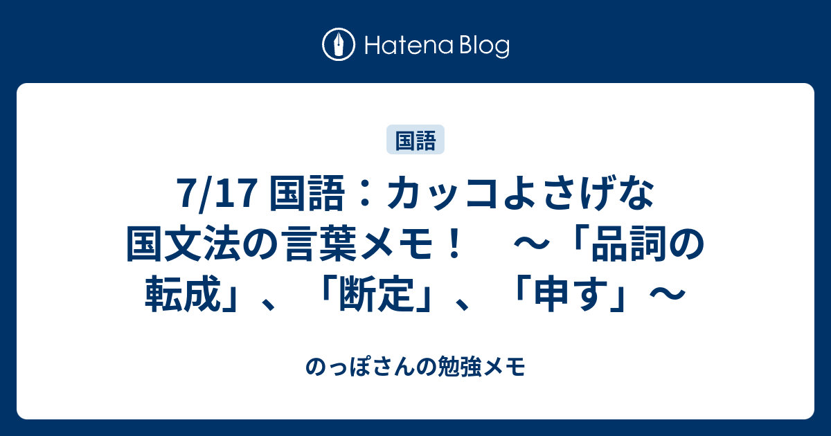 7 17 国語 カッコよさげな国文法の言葉メモ 品詞の転成 断定 申す のっぽさんの勉強メモ