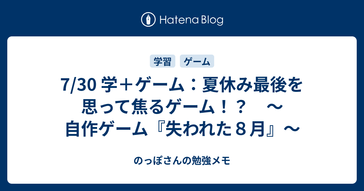 7 30 学 ゲーム 夏休み最後を思って焦るゲーム 自作ゲーム 失われた８月 のっぽさんの勉強メモ