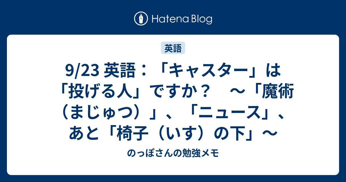 9 23 英語 キャスター は 投げる人 ですか 魔術 まじゅつ ニュース あと 椅子 いす の下 のっぽさんの勉強メモ