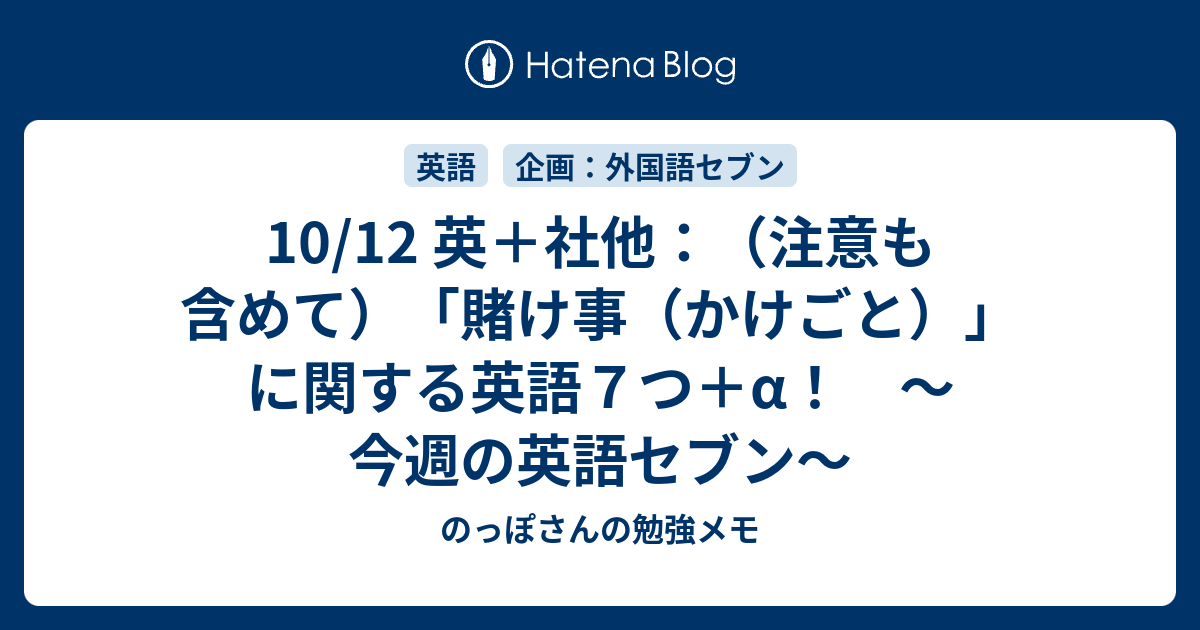 10 12 英 社他 注意も含めて 賭け事 かけごと に関する英語７つ A 今週の英語セブン のっぽさんの勉強メモ