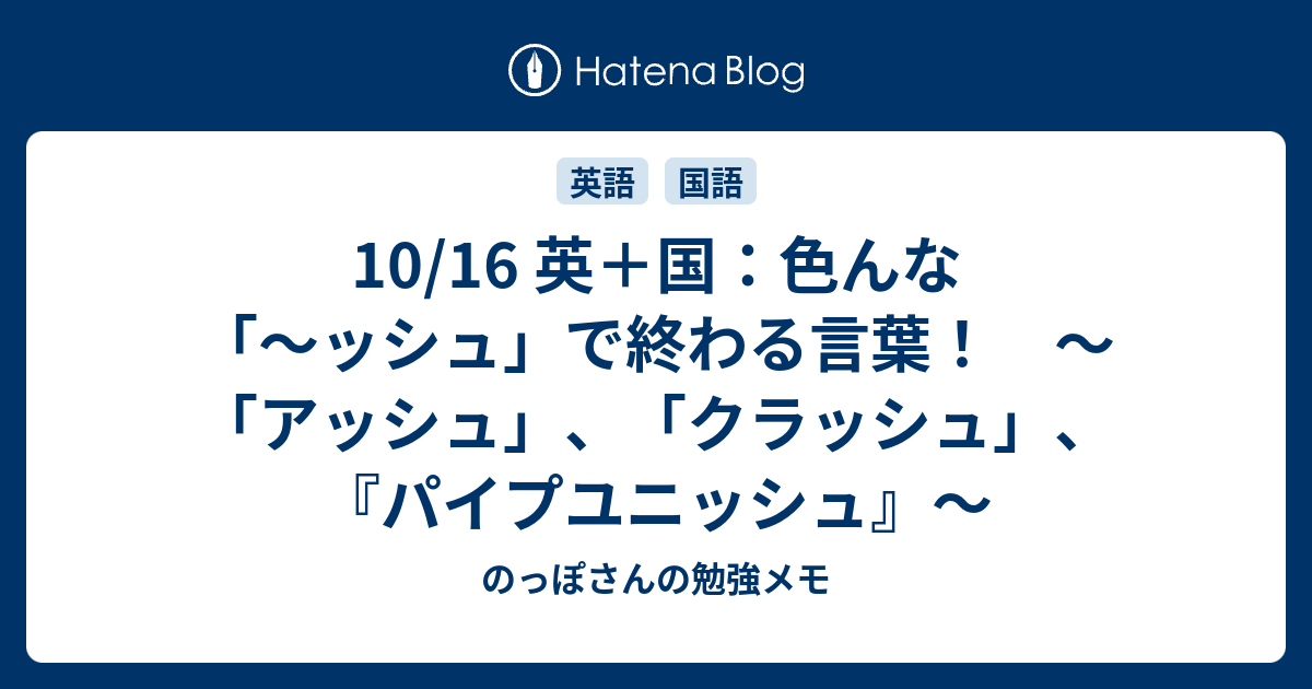 10 16 英 国 色んな ッシュ で終わる言葉 アッシュ クラッシュ パイプユニッシュ のっぽさんの勉強メモ