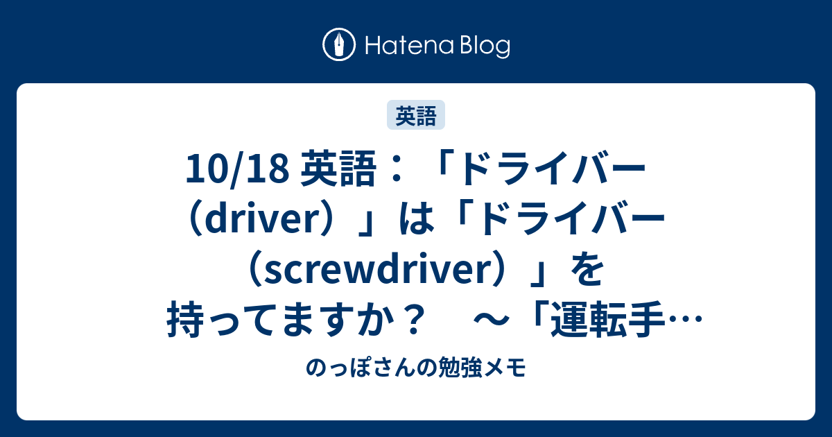 10 18 英語 ドライバー Driver は ドライバー Screwdriver を持ってますか 運転手 うんてんしゅ と ねじ回し のっぽさんの勉強メモ