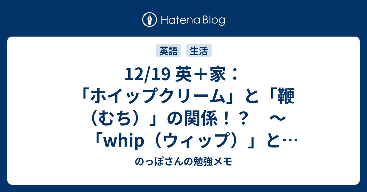 12 19 英 家 ホイップクリーム と 鞭 むち の関係 Whip ウィップ と Whipped ホイップド のっぽさんの勉強メモ
