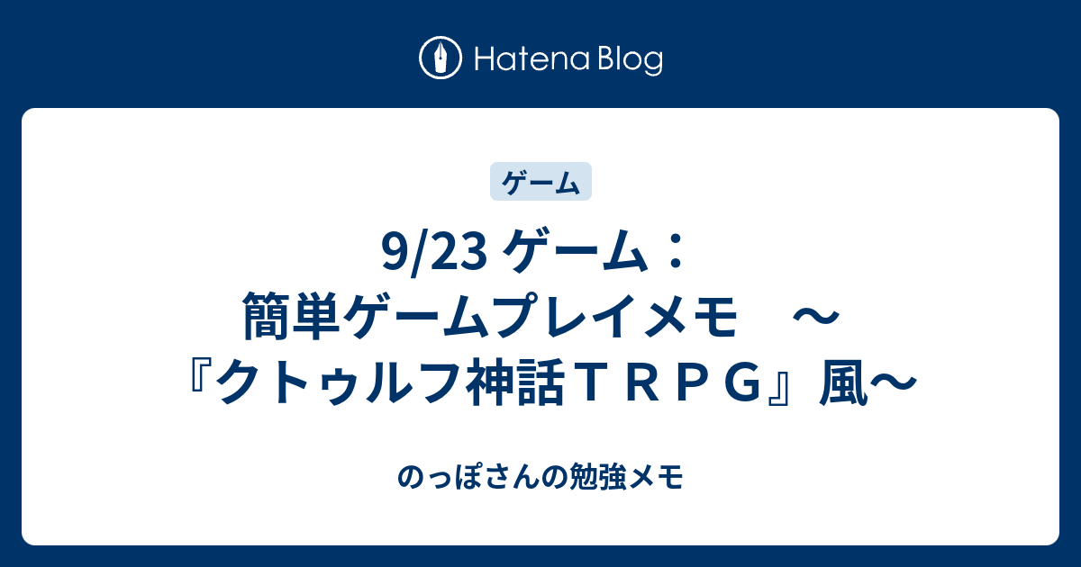 9 23 ゲーム 簡単ゲームプレイメモ クトゥルフ神話ｔｒｐｇ 風 のっぽさんの勉強メモ