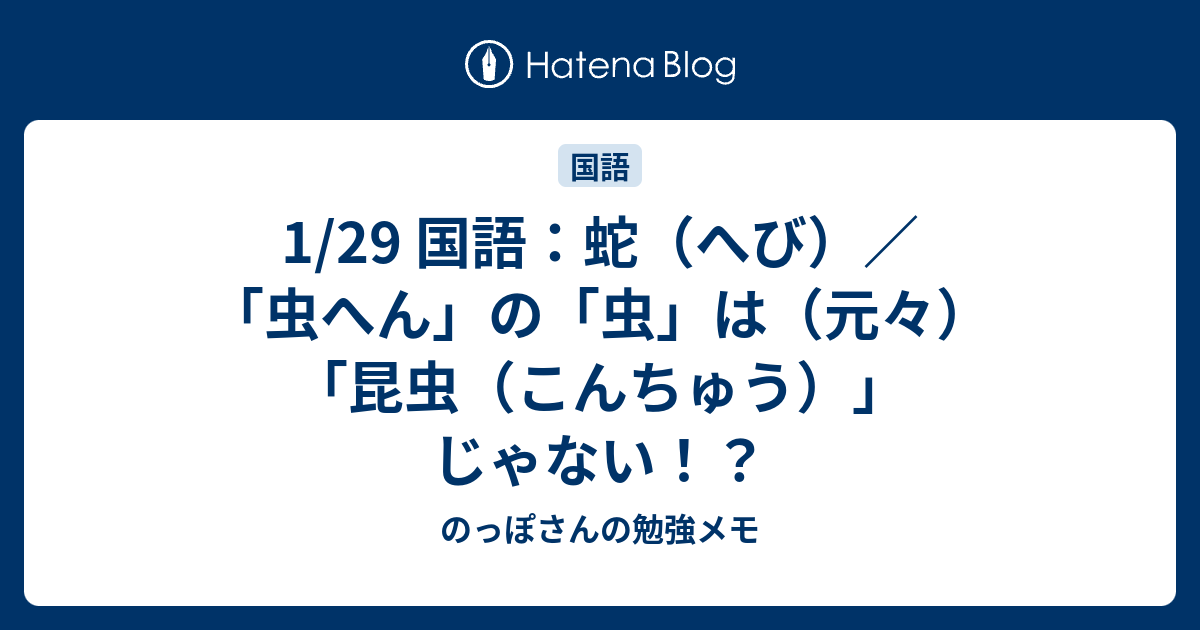 1 29 国語 蛇 へび 虫へん の 虫 は 元々 昆虫 こんちゅう じゃない のっぽさんの勉強メモ