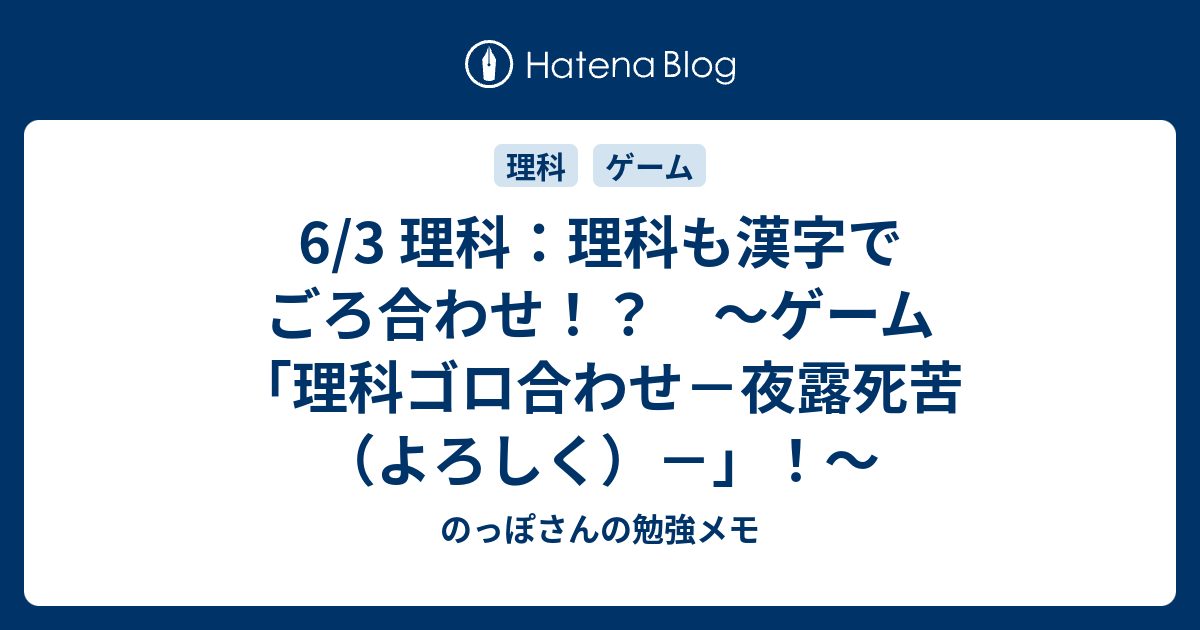 6 3 理科 理科も漢字でごろ合わせ ゲーム 理科ゴロ合わせ 夜露死苦 よろしく のっぽさんの勉強メモ