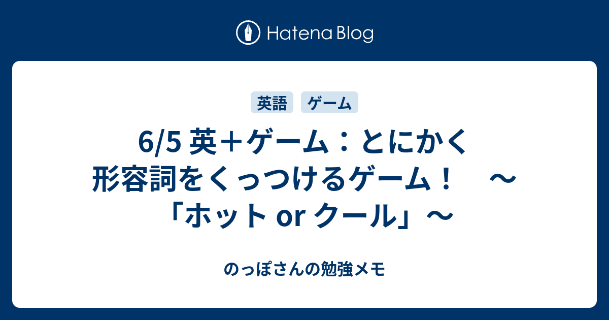 6 5 英 ゲーム とにかく形容詞をくっつけるゲーム ホット Or クール のっぽさんの勉強メモ