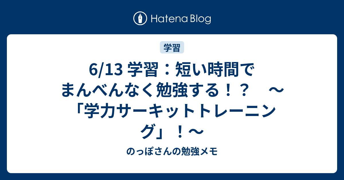 6 13 学習 短い時間でまんべんなく勉強する 学力サーキットトレーニング のっぽさんの勉強メモ