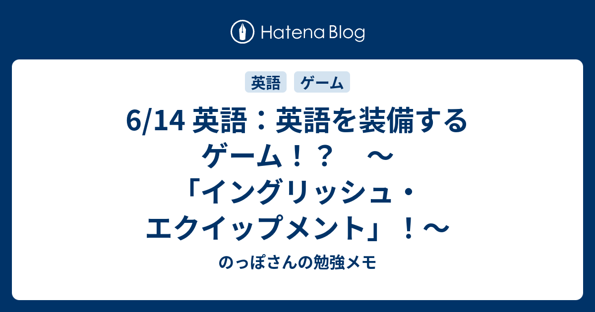 6 14 英語 英語を装備するゲーム イングリッシュ エクイップメント のっぽさんの勉強メモ