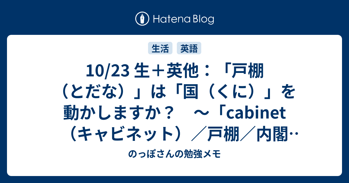10/23 生＋英他：「戸棚（とだな）」は「国（くに）」を動かしますか？ ～「cabinet（キャビネット）／戸棚／内閣（ないかく）」の話 ...