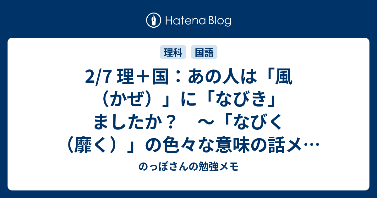 2/7 理＋国：あの人は「風（かぜ）」に「なびき」ましたか？ ～「なびく（靡く）」の色々な意味の話メモ～ - のっぽさんの勉強メモ