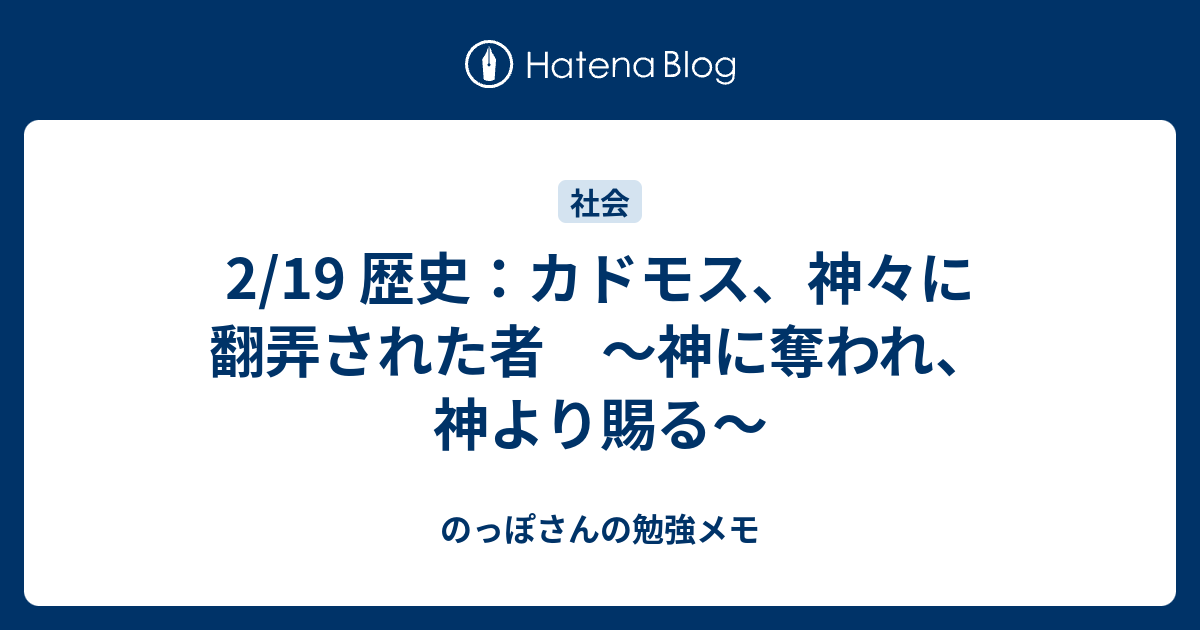 2 19 歴史 カドモス 神々に翻弄された者 神に奪われ 神より賜る のっぽさんの勉強メモ