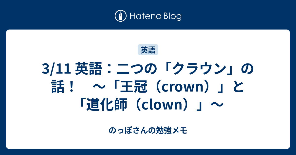 3 11 英語 二つの クラウン の話 王冠 Crown と 道化師 Clown のっぽさんの勉強メモ