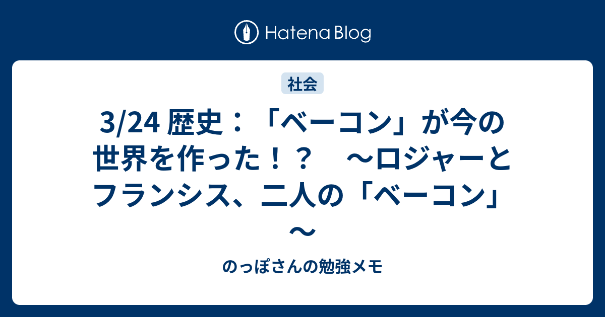 3 24 歴史 ベーコン が今の世界を作った ロジャーとフランシス 二人の ベーコン のっぽさんの勉強メモ