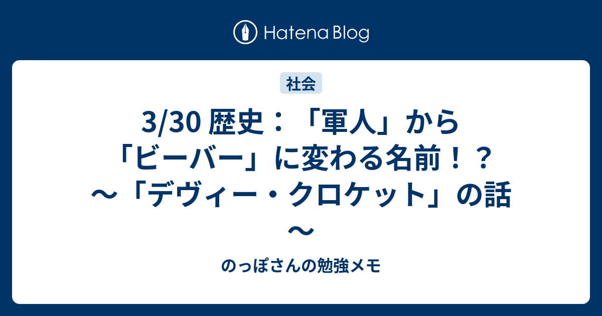 3 30 歴史 軍人 から ビーバー に変わる名前 デヴィー クロケット の話 のっぽさんの勉強メモ