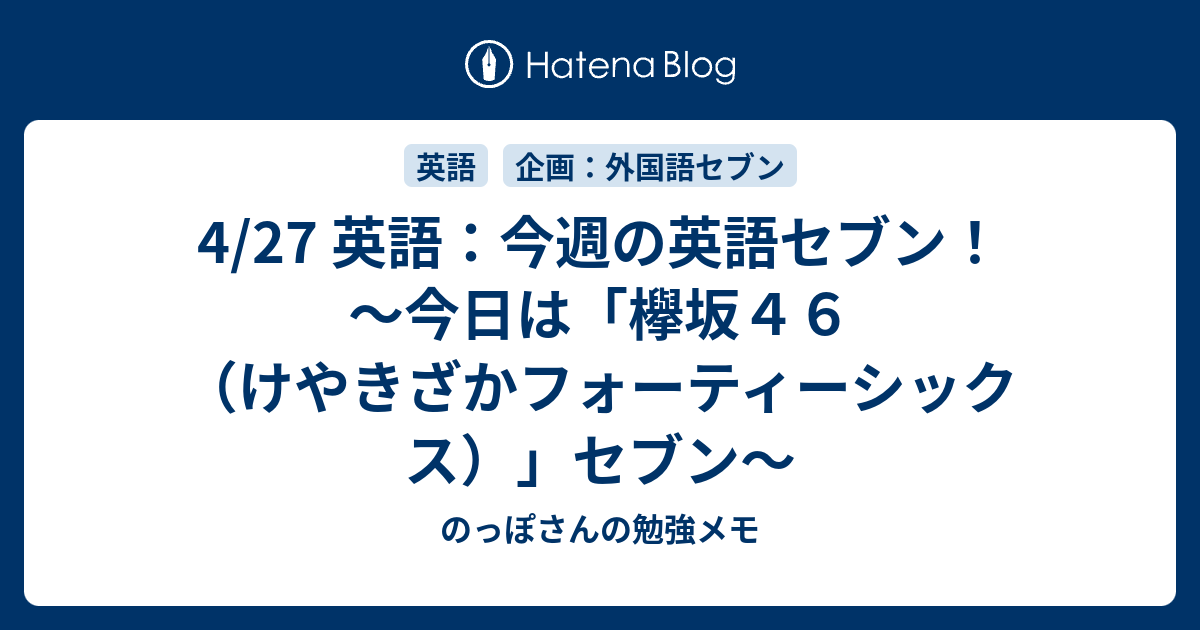 4 27 英語 今週の英語セブン 今日は 欅坂４６ けやきざかフォーティーシックス セブン のっぽさんの勉強メモ