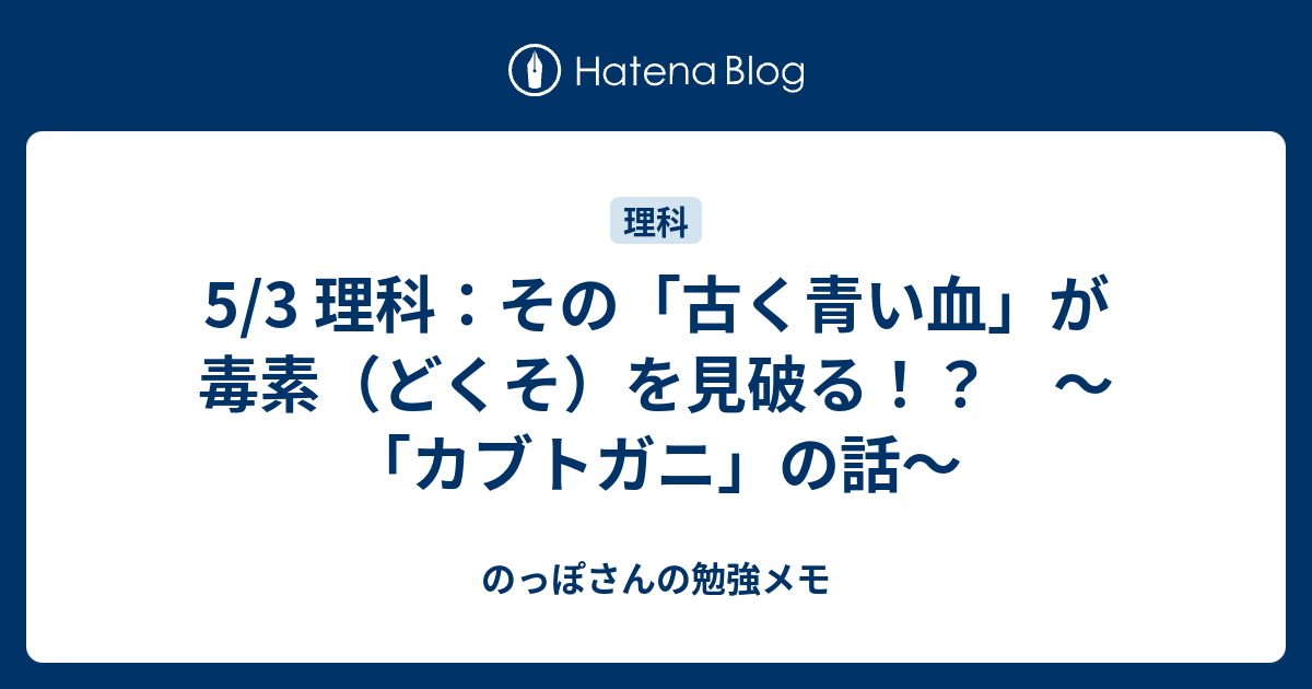 5 3 理科 その 古く青い血 が毒素 どくそ を見破る カブトガニ の話 のっぽさんの勉強メモ