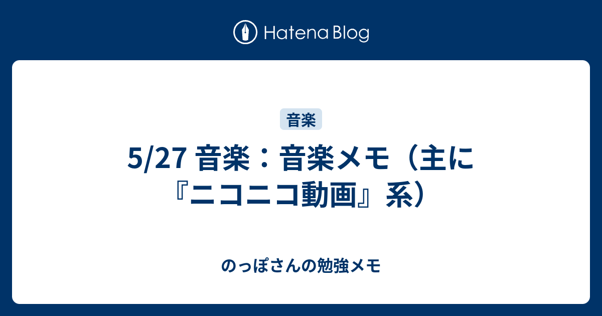 5 27 音楽 音楽メモ 主に ニコニコ動画 系 のっぽさんの勉強メモ