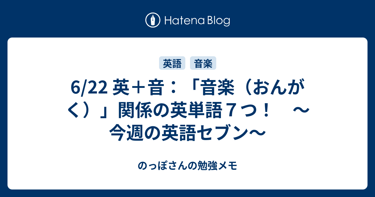 6 22 英 音 音楽 おんがく 関係の英単語７つ 今週の英語セブン のっぽさんの勉強メモ