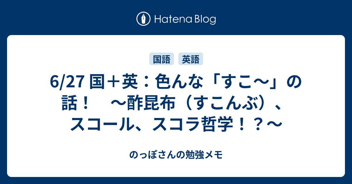6 27 国 英 色んな すこ の話 酢昆布 すこんぶ スコール スコラ哲学 のっぽさんの勉強メモ