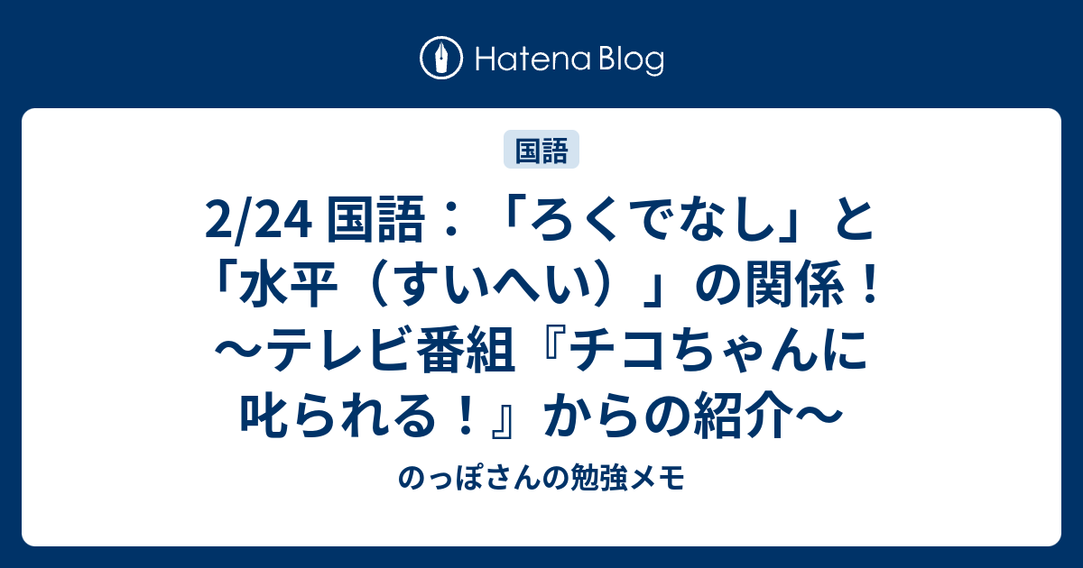 2 24 国語 ろくでなし と 水平 すいへい の関係 テレビ番組 チコちゃんに叱られる からの紹介 のっぽさんの勉強メモ