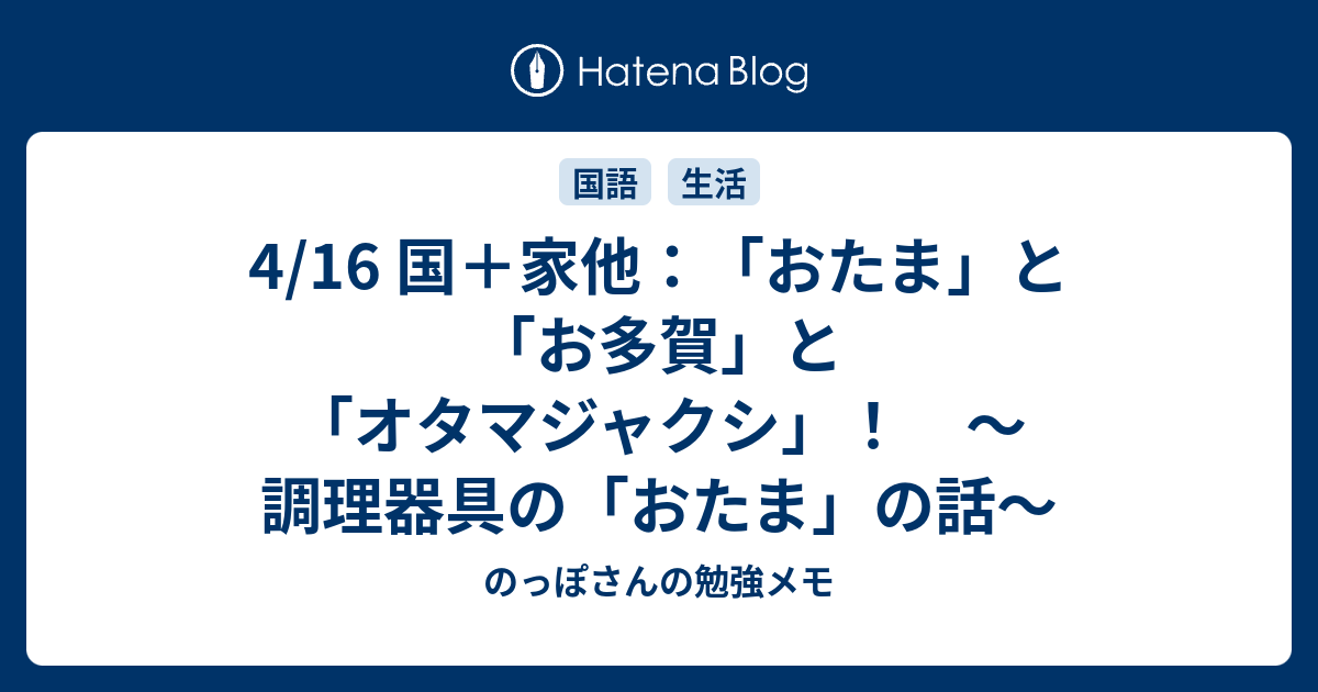 4 16 国 家他 おたま と お多賀 と オタマジャクシ 調理器具の おたま の話 のっぽさんの勉強メモ
