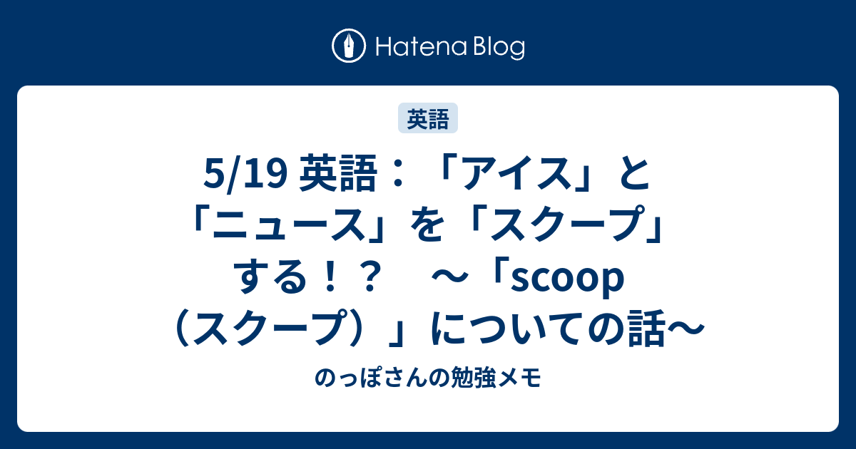 5 19 英語 アイス と ニュース を スクープ する Scoop スクープ についての話 のっぽさんの勉強メモ