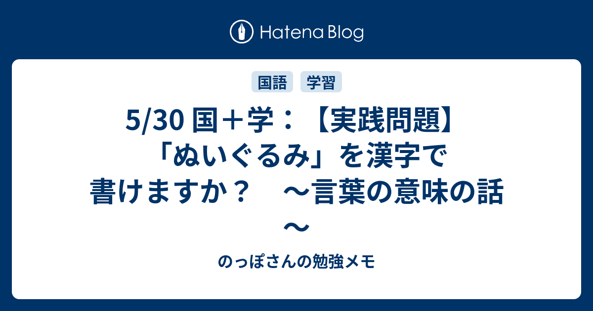 5 30 国 学 実践問題 ぬいぐるみ を漢字で書けますか 言葉の意味の話 のっぽさんの勉強メモ