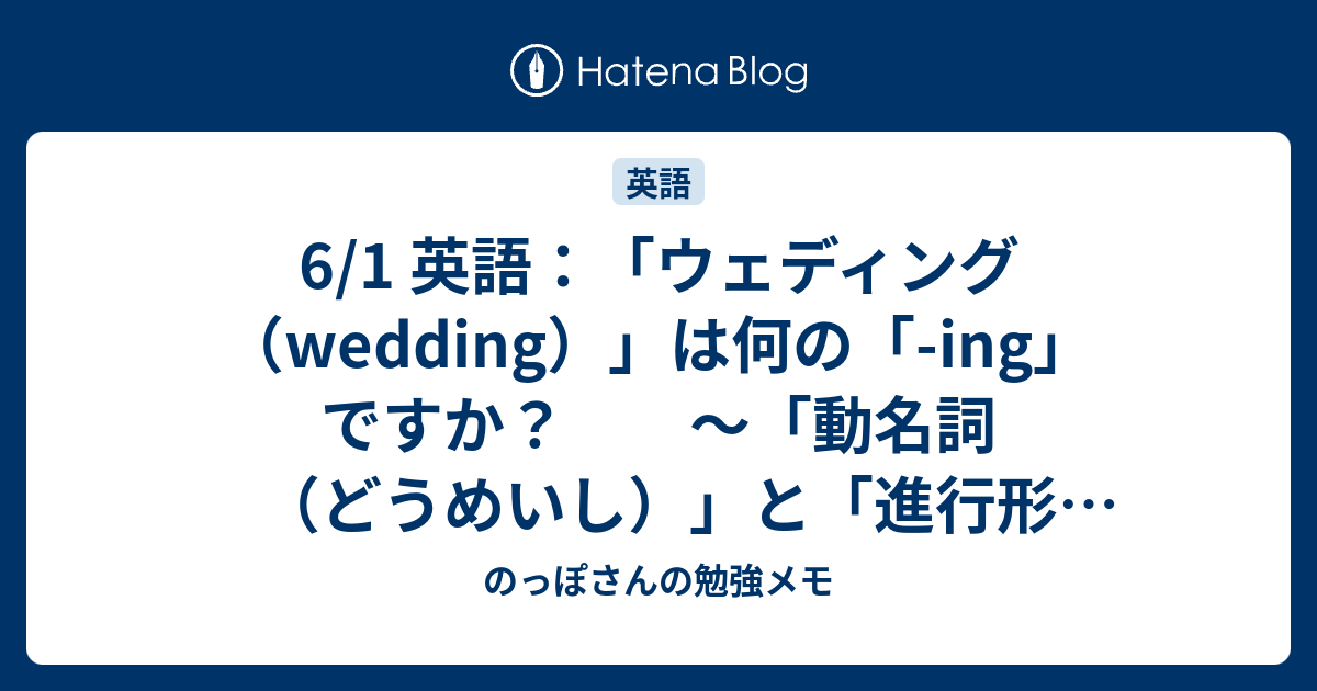 6 1 英語 ウェディング Wedding は何の Ing ですか 動名詞 どうめいし と 進行形 しんこうけい の話 のっぽさんの勉強メモ