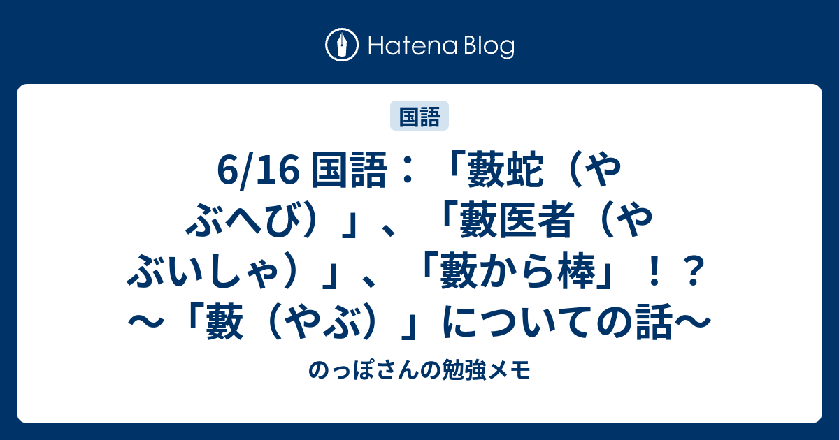 6 16 国語 藪蛇 やぶへび 藪医者 やぶいしゃ 藪から棒 藪 やぶ についての話 のっぽさんの勉強メモ