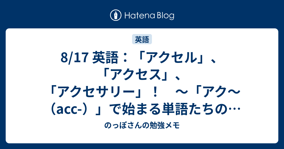8 17 英語 アクセル アクセス アクセサリー アク Acc で始まる単語たちの話 のっぽさんの勉強メモ
