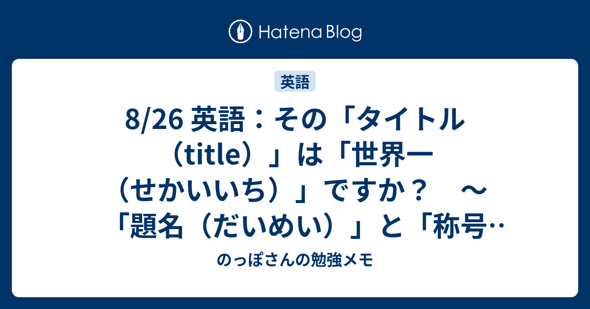 8 26 英語 その タイトル Title は 世界一 せかいいち ですか 題名 だいめい と 称号 しょうごう のっぽさんの勉強メモ