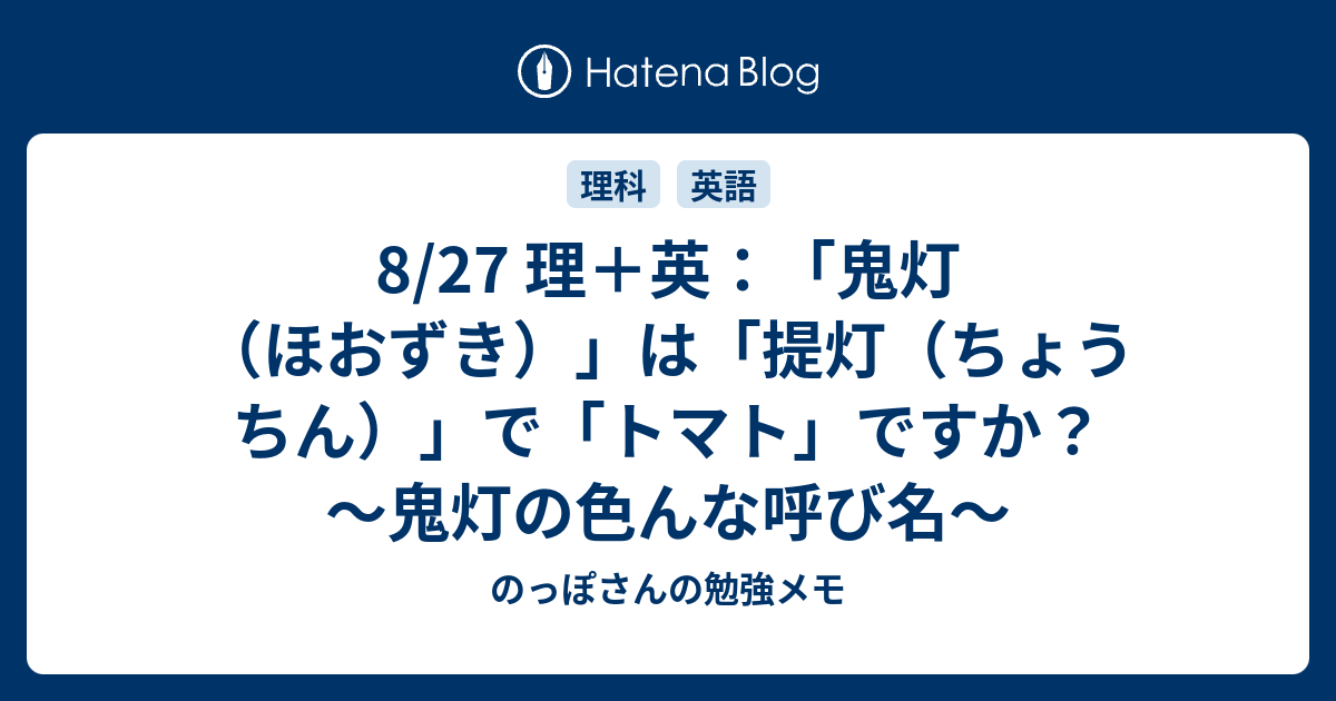 8 27 理 英 鬼灯 ほおずき は 提灯 ちょうちん で トマト ですか 鬼灯の色んな呼び名 のっぽさんの勉強メモ