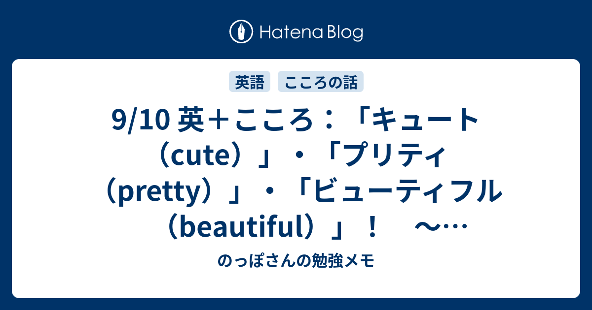 9 10 英 こころ キュート Cute プリティ Pretty ビューティフル Beautiful かわいい 美しい に関する英語 一部 のっぽさんの勉強メモ