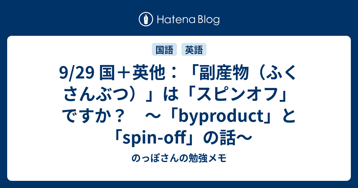 9 29 国 英他 副産物 ふくさんぶつ は スピンオフ ですか Byproduct と Spin Off の話 のっぽさんの勉強メモ