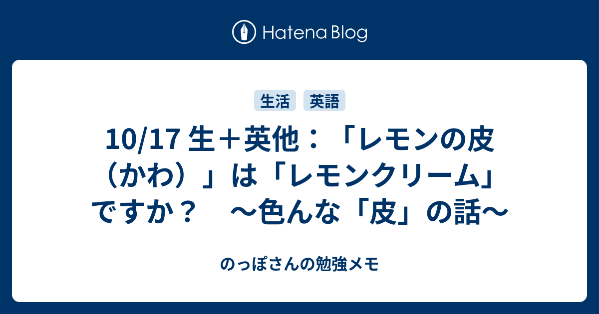 10 17 生 英他 レモンの皮 かわ は レモンクリーム ですか 色んな 皮 の話 のっぽさんの勉強メモ