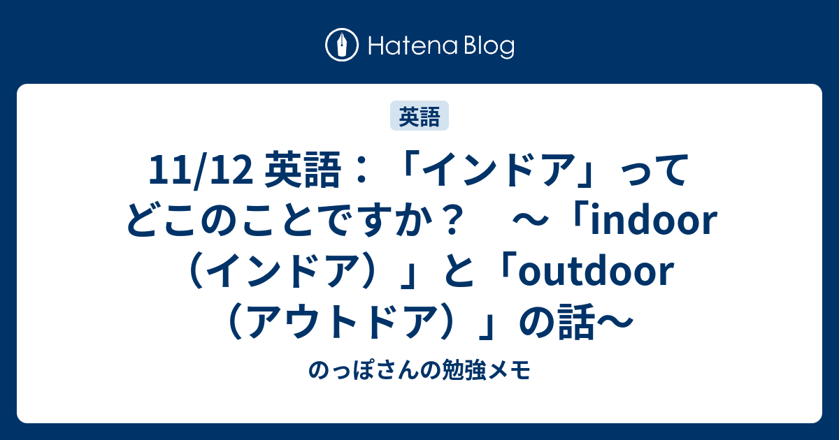 11 12 英語 インドア ってどこのことですか Indoor インドア と Outdoor アウトドア の話 のっぽさんの勉強メモ