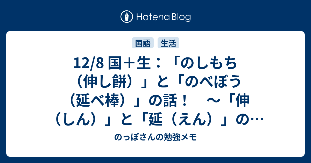 12 8 国 生 のしもち 伸し餅 と のべぼう 延べ棒 の話 伸 しん と 延 えん の話 のっぽさんの勉強メモ