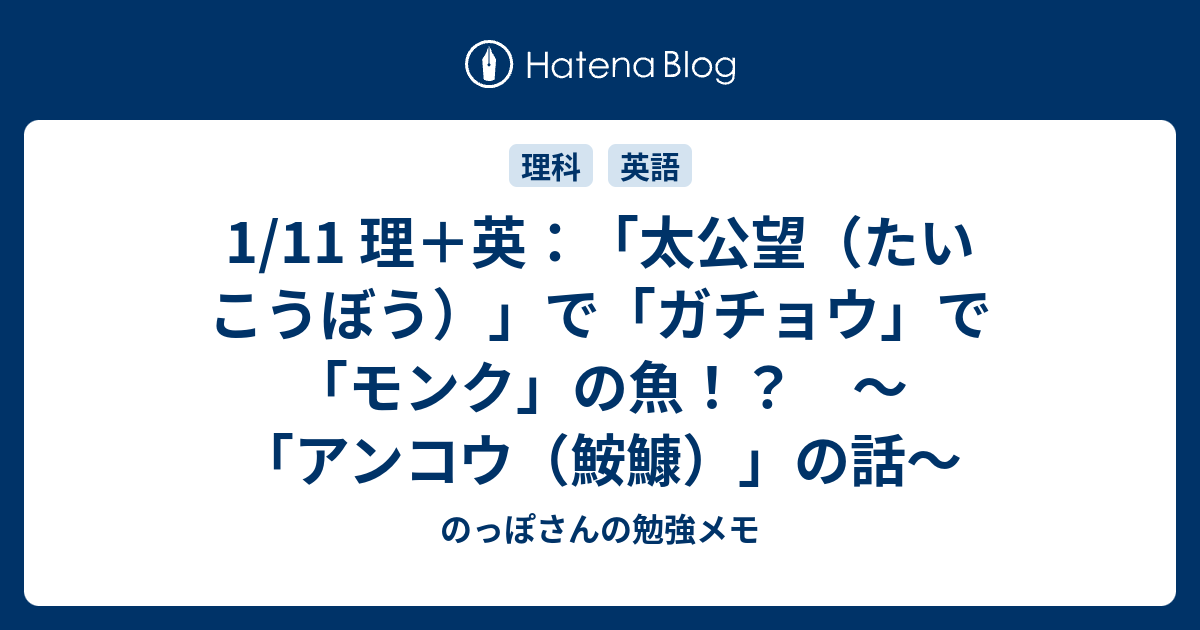 1 11 理 英 太公望 たいこうぼう で ガチョウ で モンク の魚 アンコウ 鮟鱇 の話 のっぽさんの勉強メモ