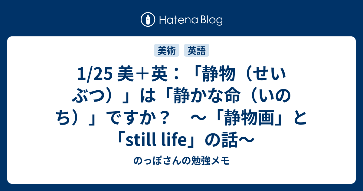 1 25 美 英 静物 せいぶつ は 静かな命 いのち ですか 静物画 と Still Life の話 のっぽさんの勉強メモ