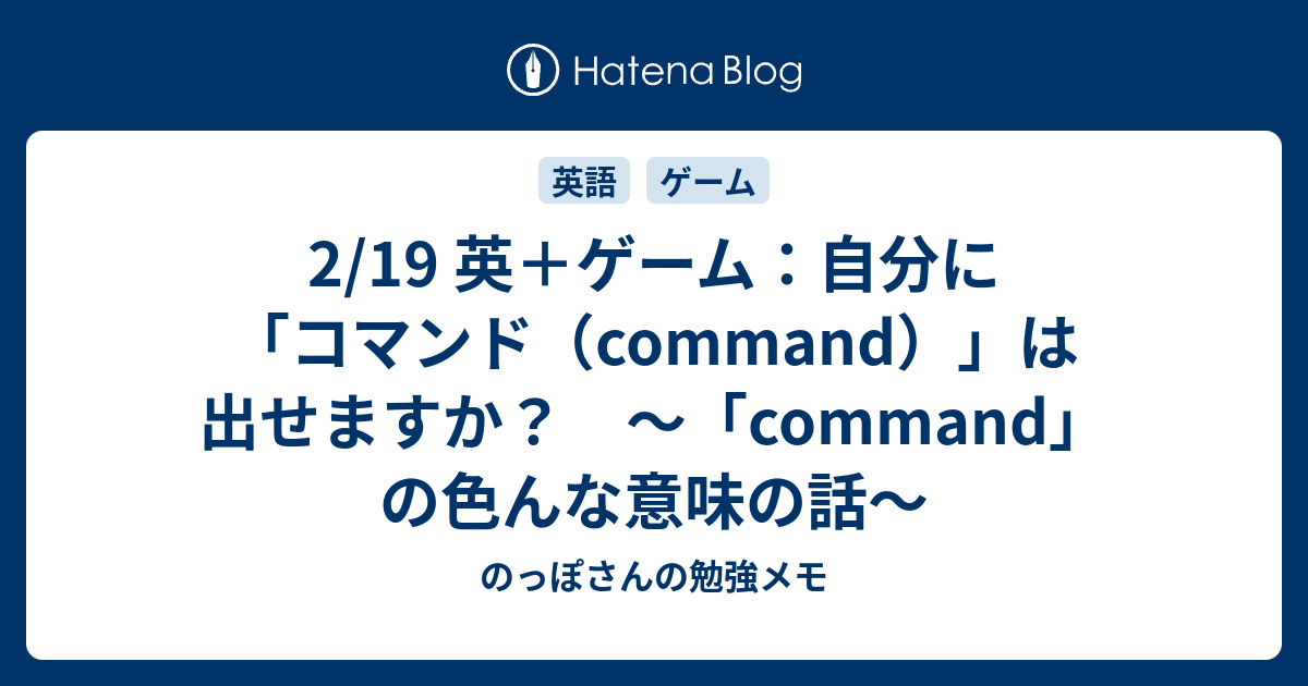 2 19 英 ゲーム 自分に コマンド Command は出せますか Command の色んな意味の話 のっぽさんの勉強メモ