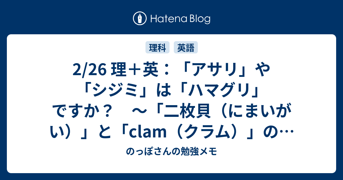 2 26 理 英 アサリ や シジミ は ハマグリ ですか 二枚貝 にまいがい と Clam クラム の話 のっぽさんの勉強メモ