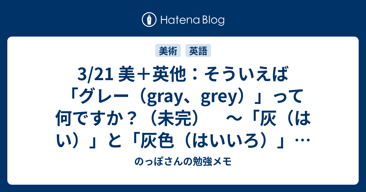 3 21 美 英他 そういえば グレー Gray Grey って何ですか 未完 灰 はい と 灰色 はいいろ の話 のっぽさんの勉強メモ