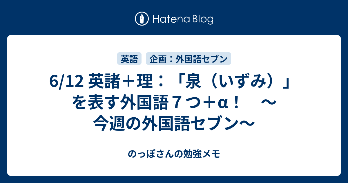 6 12 英諸 理 泉 いずみ を表す外国語７つ A 今週の外国語セブン のっぽさんの勉強メモ