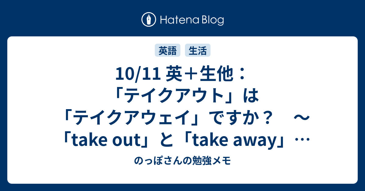 10 11 英 生他 テイクアウト は テイクアウェイ ですか Take Out と Take Away の話 のっぽさんの勉強メモ