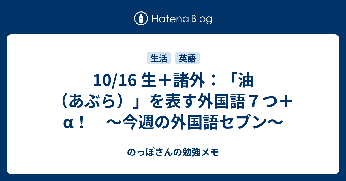 のっぽさんの勉強メモ 10/16 生+諸外:「油(あぶら)」を表す外国語7つ+α! ~今週の外国語セブン~