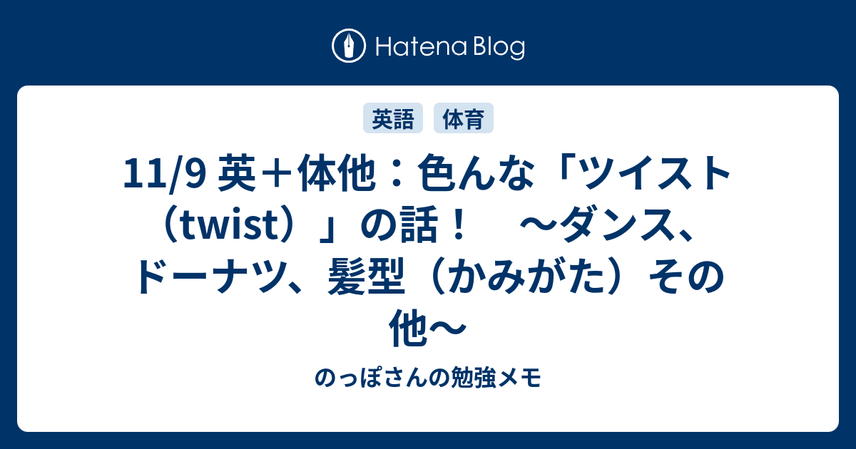 11 9 英 体他 色んな ツイスト Twist の話 ダンス ドーナツ 髪型 かみがた その他 のっぽさんの勉強メモ